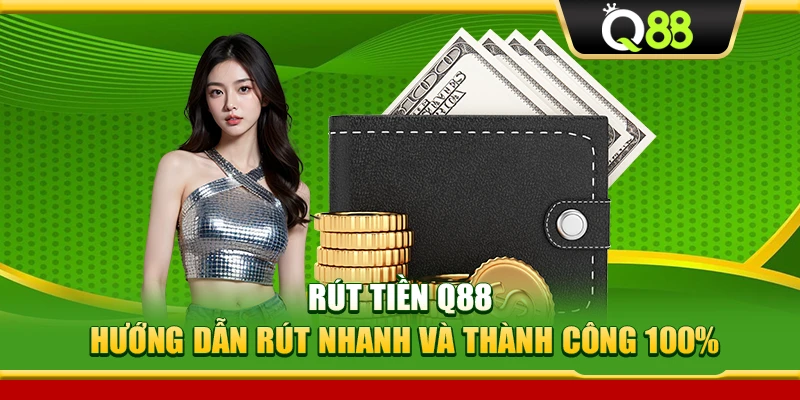 Rút tiền Q88 – Hướng Dẫn Rút Nhanh Và Thành Công 100%