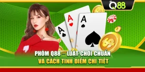 Phỏm Q88 – Luật Chơi Chuẩn Và Cách Tính Điểm Chi Tiết