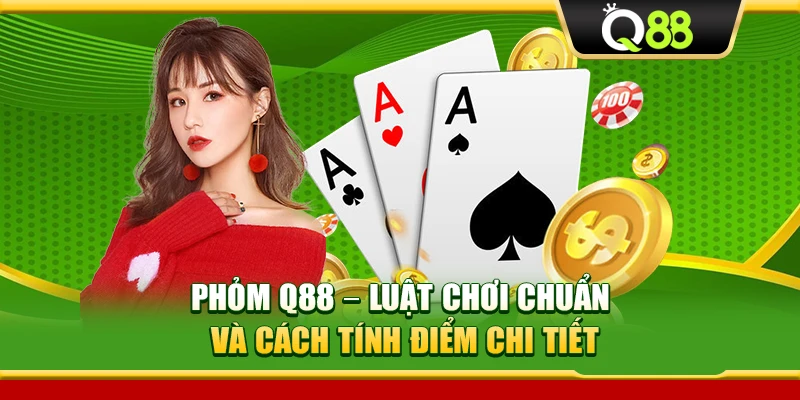 Phỏm Q88 – Luật Chơi Chuẩn Và Cách Tính Điểm Chi Tiết