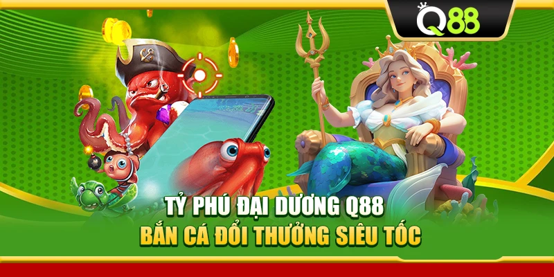 Tỷ Phú Đại Dương Q88 – Bắn Cá Đổi Thưởng Siêu Tốc