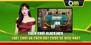 Cách Chơi Blackjack – Luật Chơi Và Cách Đặt Cược Dễ Hiểu Nhất