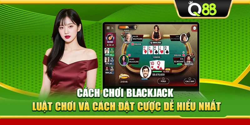 Cách Chơi Blackjack – Luật Chơi Và Cách Đặt Cược Dễ Hiểu Nhất
