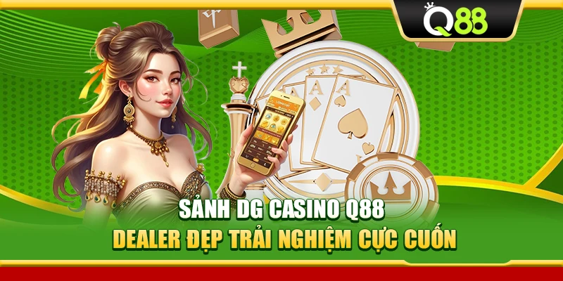 Sảnh DG Casino Q88 – Dealer Đẹp Trải Nghiệm Cực Cuốn