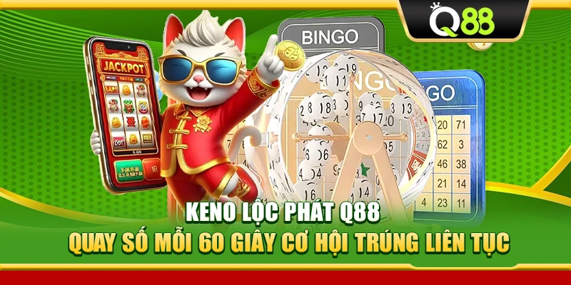 Keno Lộc Phát Q88 – Quay Số Mỗi 60 Giây Cơ Hội Trúng Liên Tục