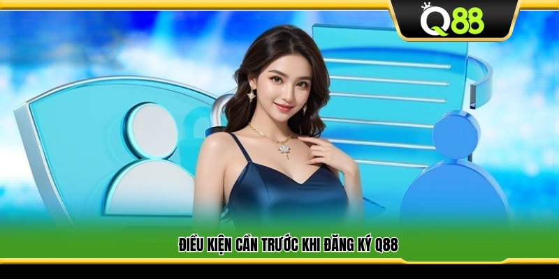 Những yêu cầu cần có trước khi tạo tài khoản Q 88