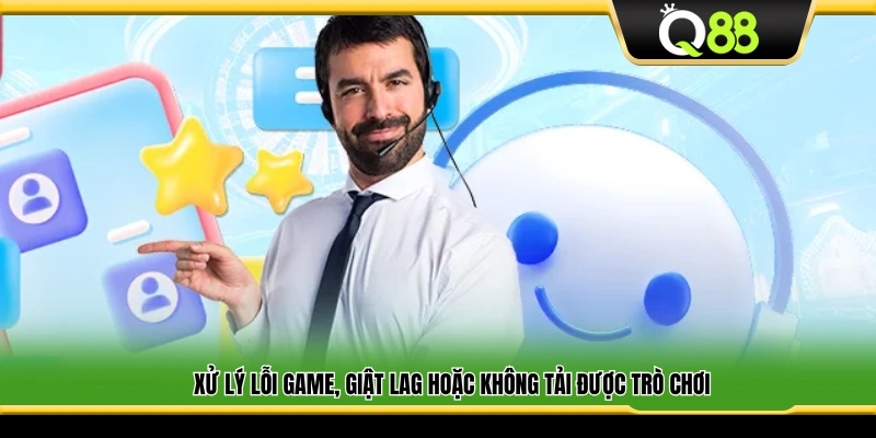 Hỗ trợ khắc phục lỗi game, giật lag và lỗi tải trò chơi