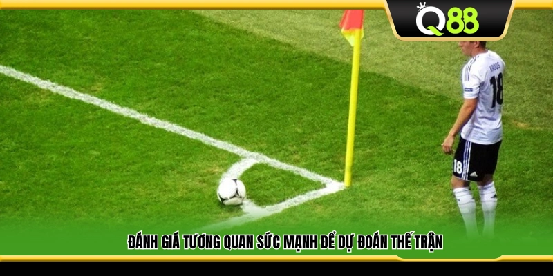 So sánh sức mạnh hai đội để dự đoán cục diện